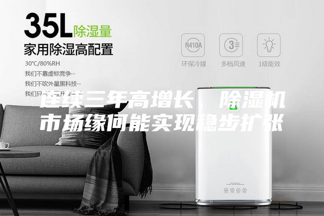 連續三年高增長(cháng)，除濕機市場(chǎng)緣何能實(shí)現穩步擴張