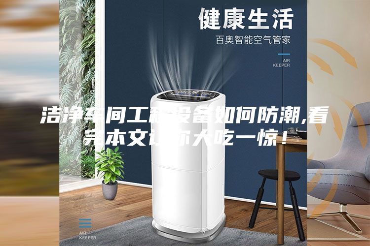潔凈車(chē)間工程設備如何防潮,看完本文讓你大吃一驚！