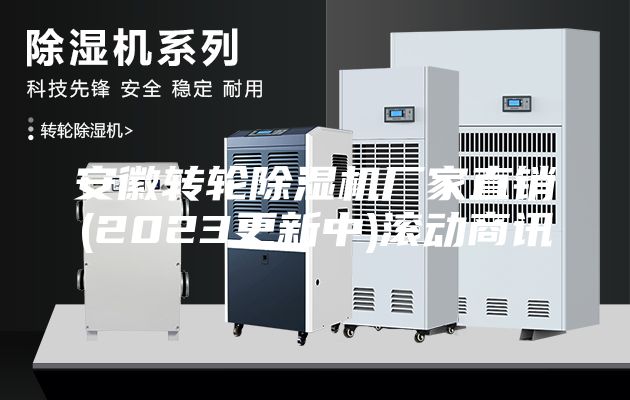 安徽轉輪除濕機廠(chǎng)家直銷(xiāo)(2023更新中)滾動(dòng)商訊