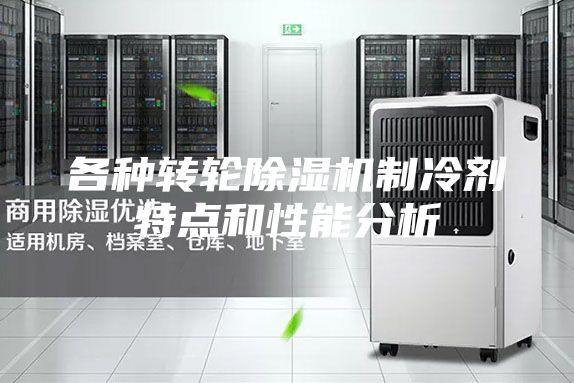 各種轉輪除濕機制冷劑特點(diǎn)和性能分析