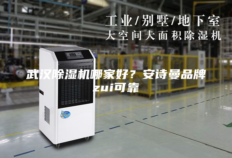 武漢除濕機哪家好？安詩(shī)曼品牌zui可靠