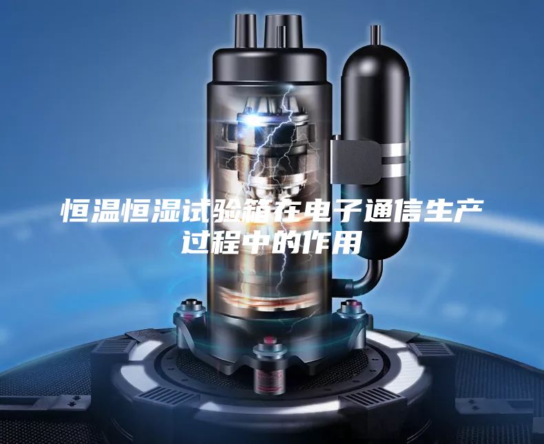 恒溫恒濕試驗箱在電子通信生產(chǎn)過(guò)程中的作用