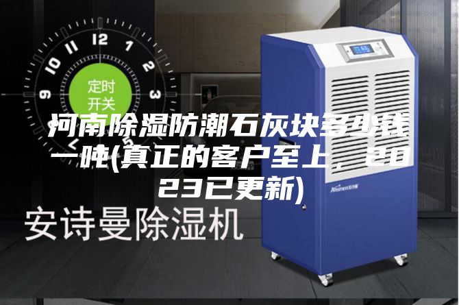 河南除濕防潮石灰塊多少錢(qián)一噸(真正的客戶(hù)至上，2023已更新)