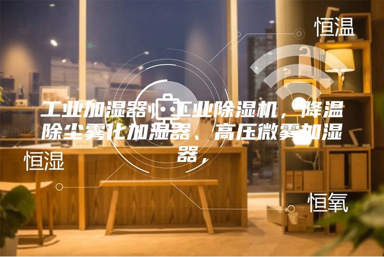 工業(yè)加濕器，工業(yè)除濕機，降溫除塵霧化加濕器、高壓微霧加濕器，