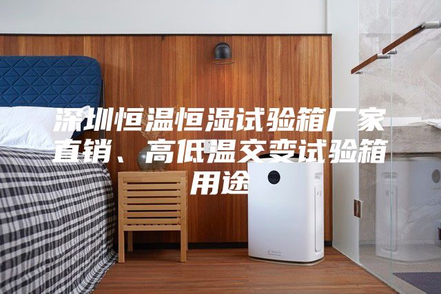 深圳恒溫恒濕試驗箱廠(chǎng)家直銷(xiāo)、高低溫交變試驗箱用途