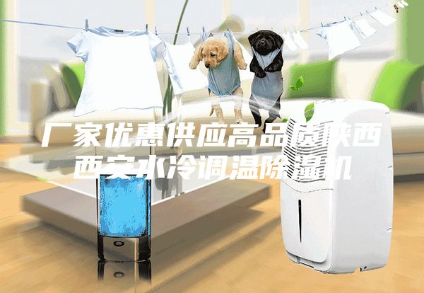 廠(chǎng)家優(yōu)惠供應高品質(zhì)陜西西安水冷調溫除濕機