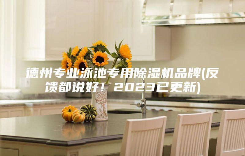 德州專(zhuān)業(yè)泳池專(zhuān)用除濕機品牌(反饋都說(shuō)好！2023已更新)