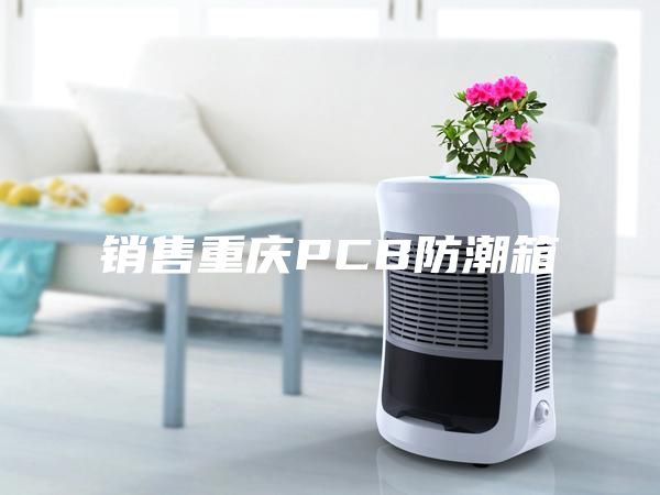 銷(xiāo)售重慶PCB防潮箱