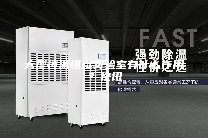 大型恒溫恒濕實(shí)驗室有什么作用？快訊