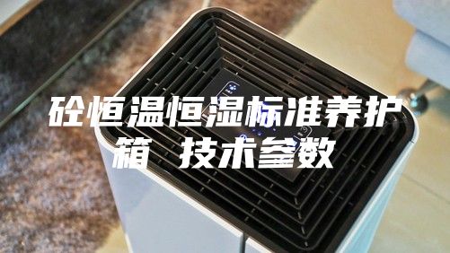 砼恒溫恒濕標準養護箱 技術(shù)參數