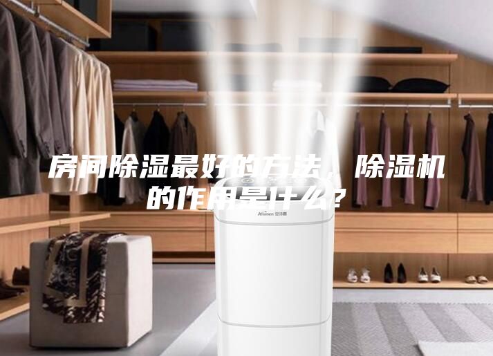 房間除濕最好的方法，除濕機的作用是什么？