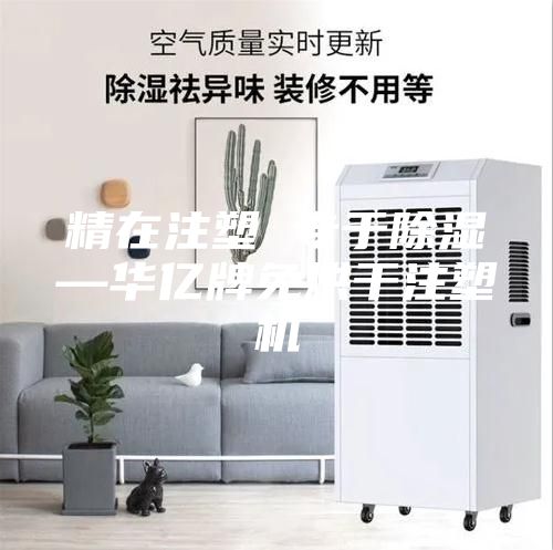 精在注塑 專(zhuān)于除濕—華億牌免烘干注塑機
