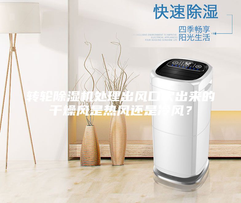 轉輪除濕機處理出風(fēng)口吹出來(lái)的干燥風(fēng)是熱風(fēng)還是冷風(fēng)？
