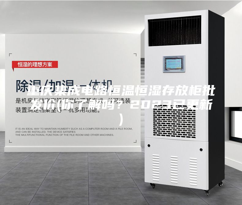 重慶集成電路恒溫恒濕存放柜批發(fā)價(jià)(你了解嗎？2023已更新)
