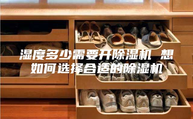 濕度多少需要開(kāi)除濕機 想如何選擇合適的除濕機