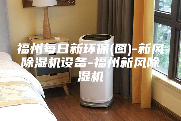 福州每日新環(huán)保(圖)-新風(fēng)除濕機設備-福州新風(fēng)除濕機
