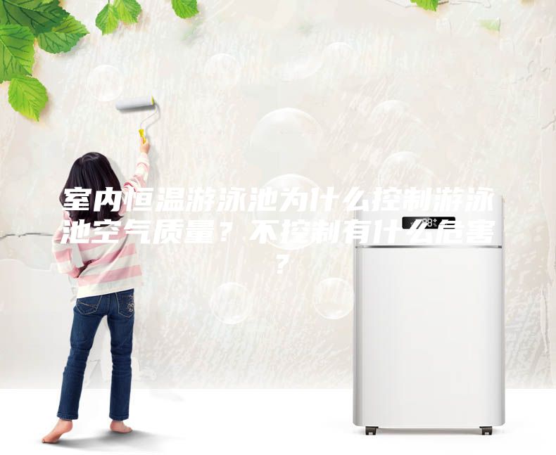 室內恒溫游泳池為什么控制游泳池空氣質(zhì)量？不控制有什么危害？