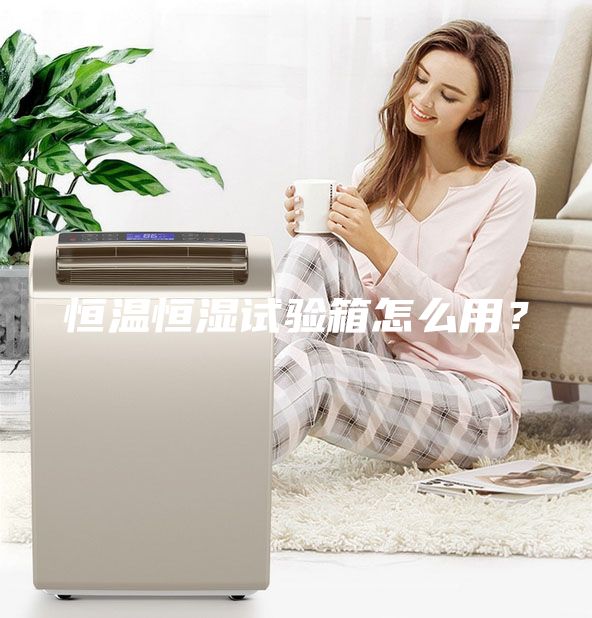 恒溫恒濕試驗箱怎么用？