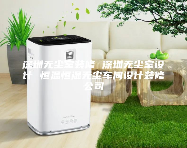 深圳無(wú)塵室裝修 深圳無(wú)塵室設計 恒溫恒濕無(wú)塵車(chē)間設計裝修公司