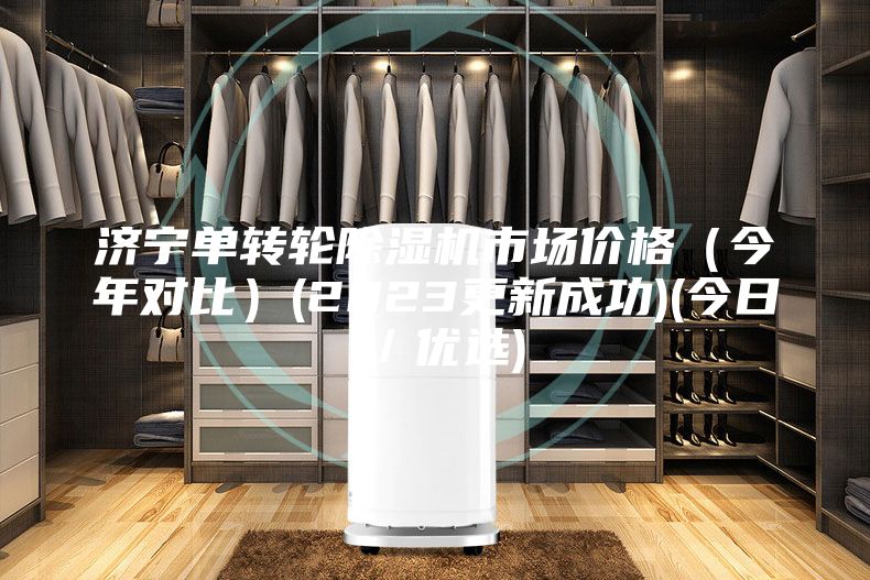 濟寧單轉輪除濕機市場(chǎng)價(jià)格（今年對比）(2023更新成功)(今日／優(yōu)選)