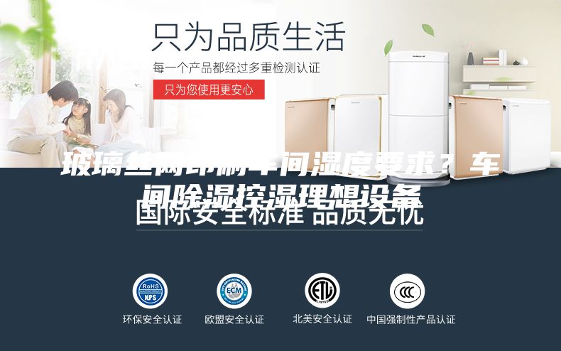 玻璃絲網(wǎng)印刷車(chē)間濕度要求？車(chē)間除濕控濕理想設備