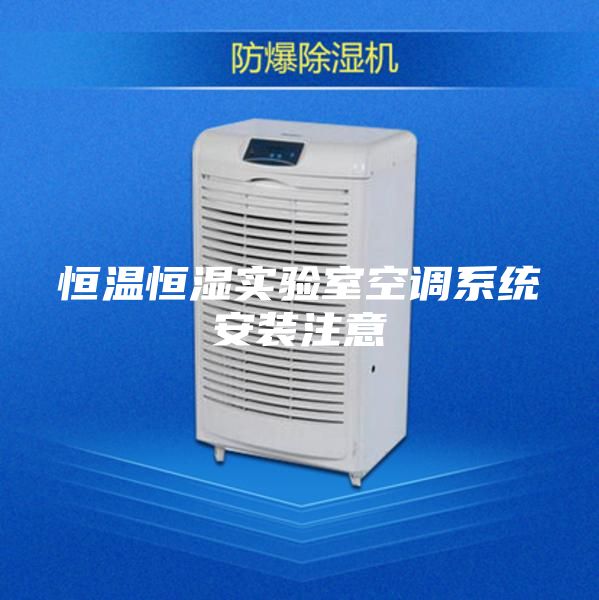 恒溫恒濕實(shí)驗室空調系統安裝注意