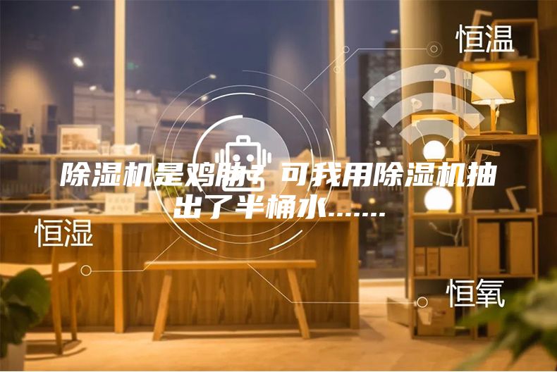 除濕機是雞肋？可我用除濕機抽出了半桶水.......
