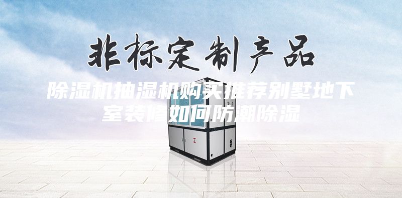 除濕機抽濕機購買(mǎi)推薦別墅地下室裝修如何防潮除濕