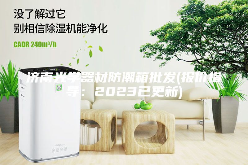 濟南光學(xué)器材防潮箱批發(fā)(報價(jià)指導：2023已更新)