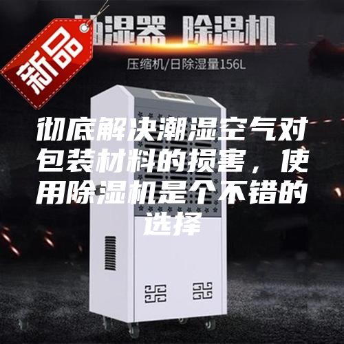 徹底解決潮濕空氣對包裝材料的損害，使用除濕機是個(gè)不錯的選擇