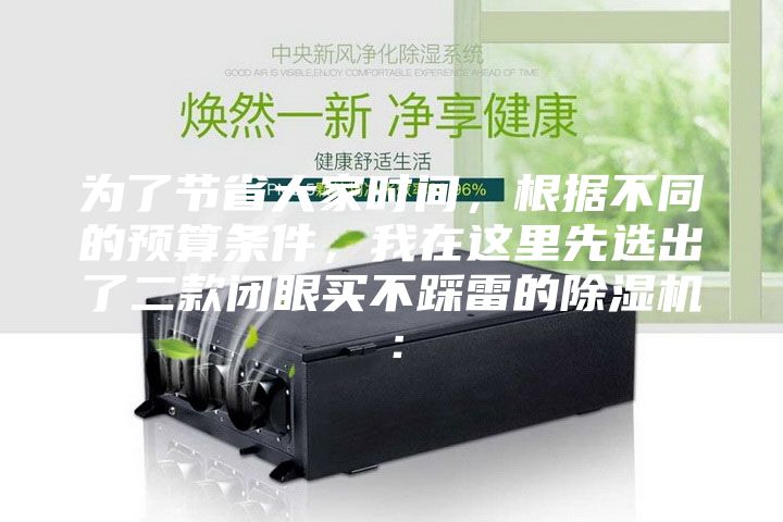 為了節省大家時(shí)間，根據不同的預算條件，我在這里先選出了二款閉眼買(mǎi)不踩雷的除濕機：