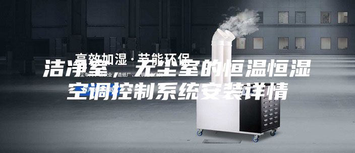潔凈室，無(wú)塵室的恒溫恒濕空調控制系統安裝詳情