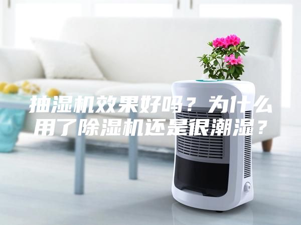 抽濕機效果好嗎？為什么用了除濕機還是很潮濕？