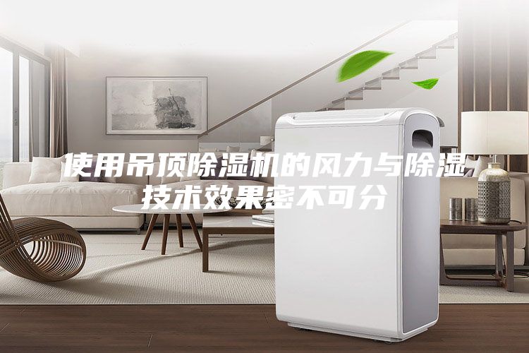 使用吊頂除濕機的風(fēng)力與除濕技術(shù)效果密不可分
