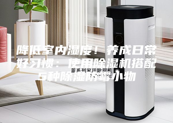降低室內濕度！養成日常好習慣：使用除濕機搭配5種除濕防霉小物