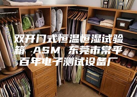 雙開(kāi)門(mén)式恒溫恒濕試驗箱 ASM 東莞市常平百年電子測試設備廠(chǎng)