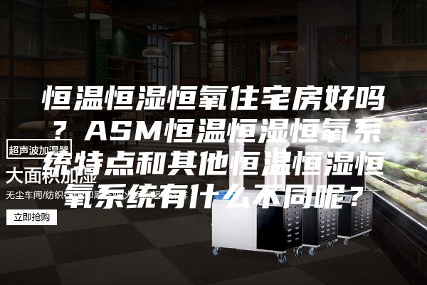 恒溫恒濕恒氧住宅房好嗎？ASM恒溫恒濕恒氧系統特點(diǎn)和其他恒溫恒濕恒氧系統有什么不同呢？