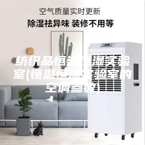紡織品恒溫恒濕實(shí)驗室(恒溫恒濕實(shí)驗室的空調參數)