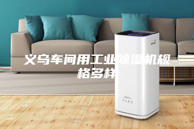 義烏車(chē)間用工業(yè)除濕機規格多樣