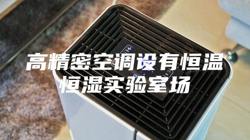 高精密空調設有恒溫恒濕實(shí)驗室場(chǎng)