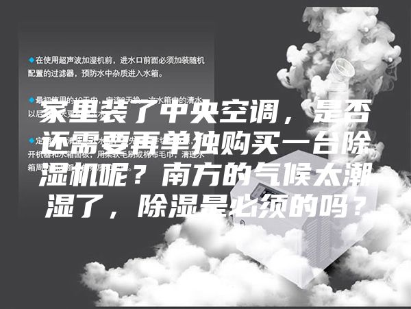 家里裝了中央空調，是否還需要再單獨購買(mǎi)一臺除濕機呢？南方的氣候太潮濕了，除濕是必須的嗎？