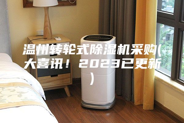 溫州轉輪式除濕機采購(大喜訊！2023已更新)