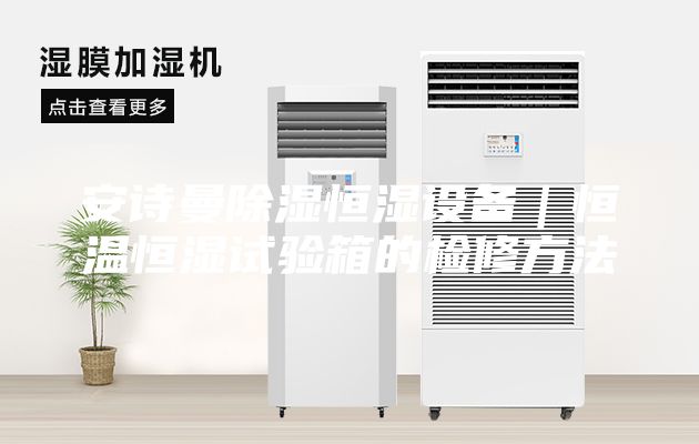 安詩(shī)曼除濕恒濕設備｜恒溫恒濕試驗箱的檢修方法