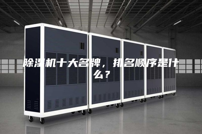 除濕機十大名牌，排名順序是什么？