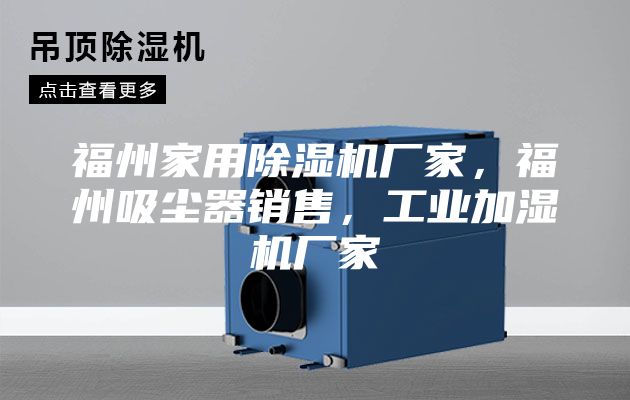 福州家用除濕機廠(chǎng)家，福州吸塵器銷(xiāo)售，工業(yè)加濕機廠(chǎng)家
