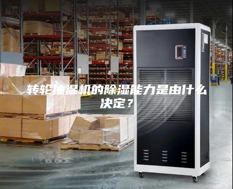 轉輪抽濕機的除濕能力是由什么決定？