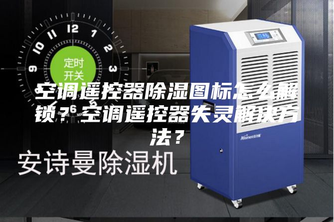 空調遙控器除濕圖標怎么解鎖？空調遙控器失靈解決方法？