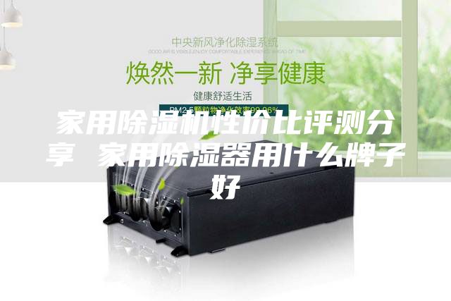家用除濕機性?xún)r(jià)比評測分享 家用除濕器用什么牌子好