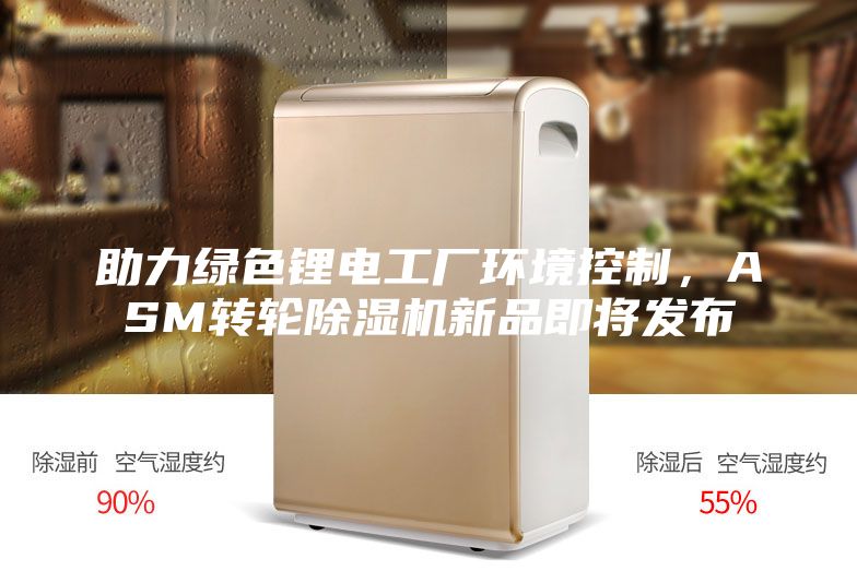 助力綠色鋰電工廠(chǎng)環(huán)境控制，ASM轉輪除濕機新品即將發(fā)布