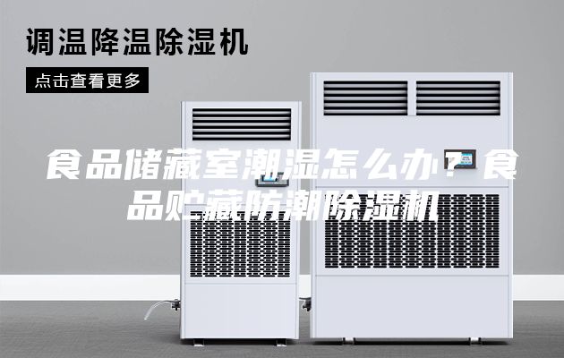 食品儲藏室潮濕怎么辦？食品貯藏防潮除濕機